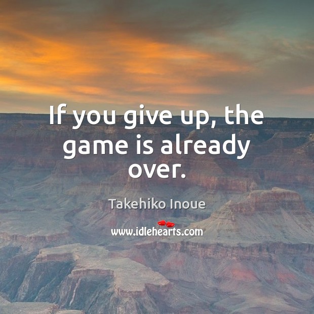 If you give up, the game is already over. Takehiko Inoue Picture Quote