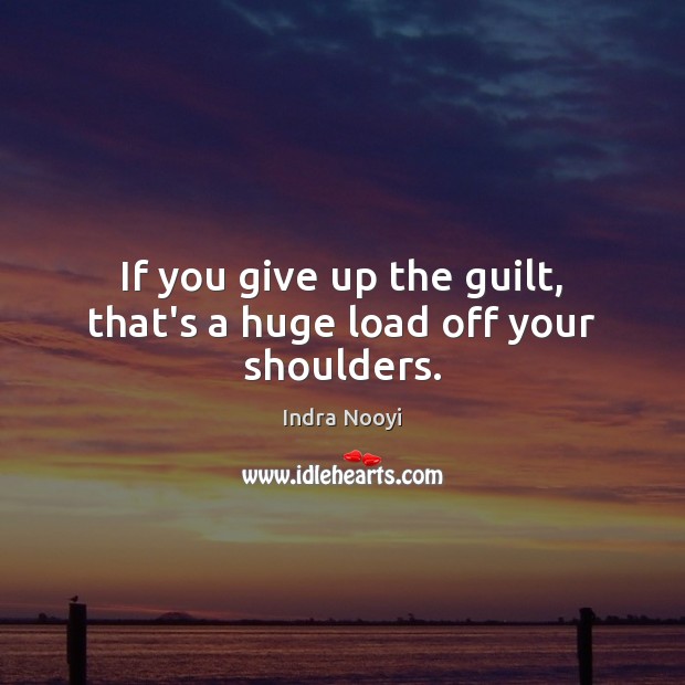 If you give up the guilt, that’s a huge load off your shoulders. Indra Nooyi Picture Quote