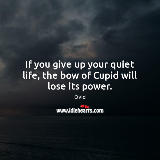 If you give up your quiet life, the bow of Cupid will lose its power. Image