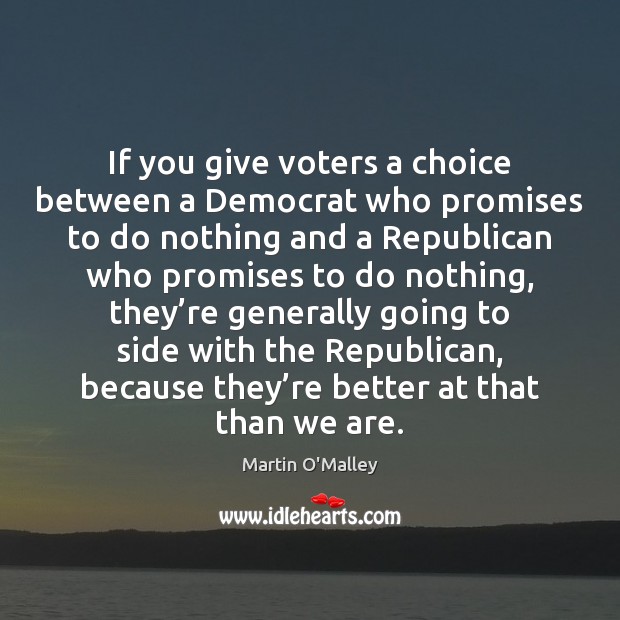 If you give voters a choice between a Democrat who promises to Martin O’Malley Picture Quote