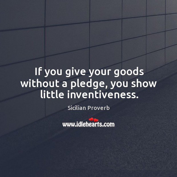 If you give your goods without a pledge, you show little inventiveness. Sicilian Proverbs Image