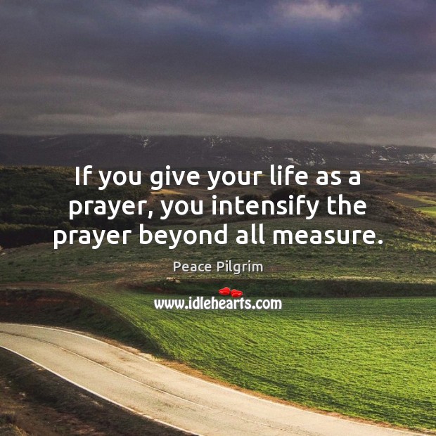 If you give your life as a prayer, you intensify the prayer beyond all measure. Image