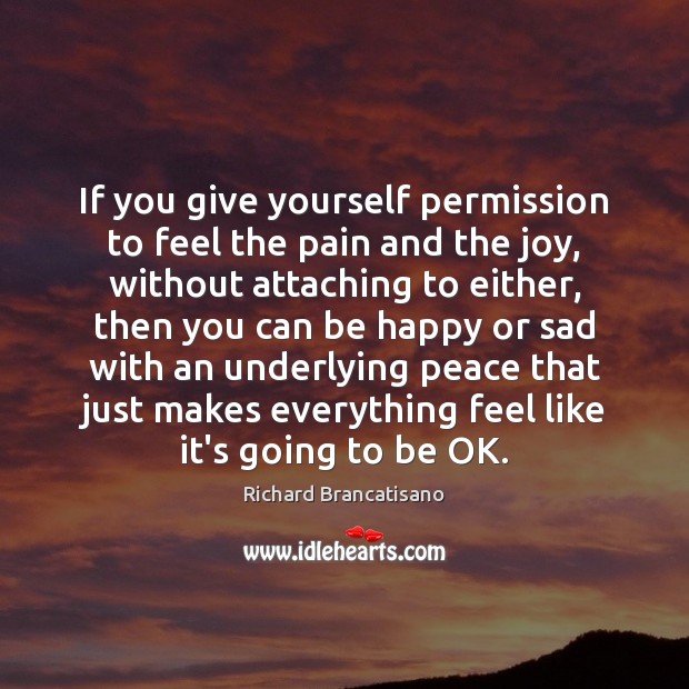 If you give yourself permission to feel the pain and the joy, Richard Brancatisano Picture Quote
