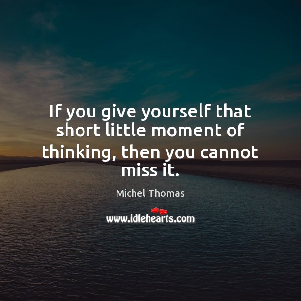 If you give yourself that short little moment of thinking, then you cannot miss it. Michel Thomas Picture Quote