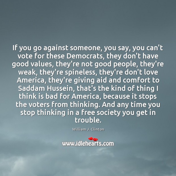 If you go against someone, you say, you can’t vote for these William J. Clinton Picture Quote