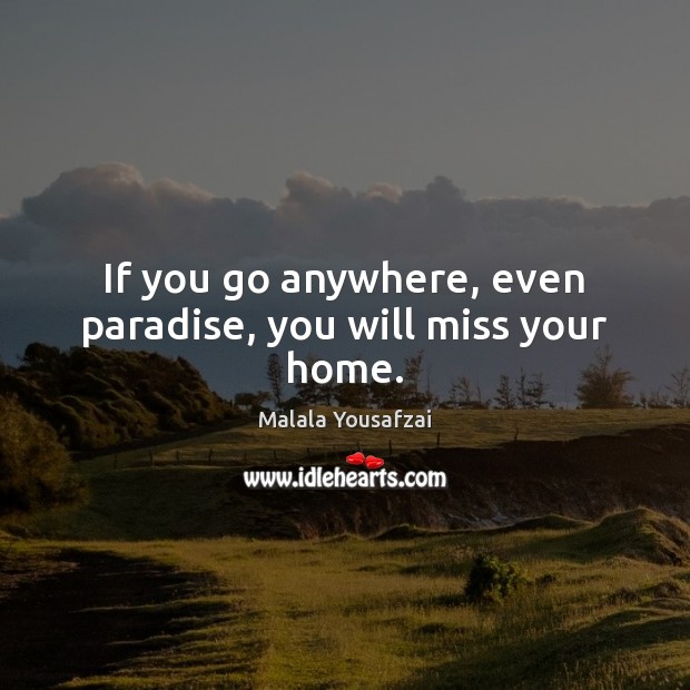 If you go anywhere, even paradise, you will miss your home. Malala Yousafzai Picture Quote