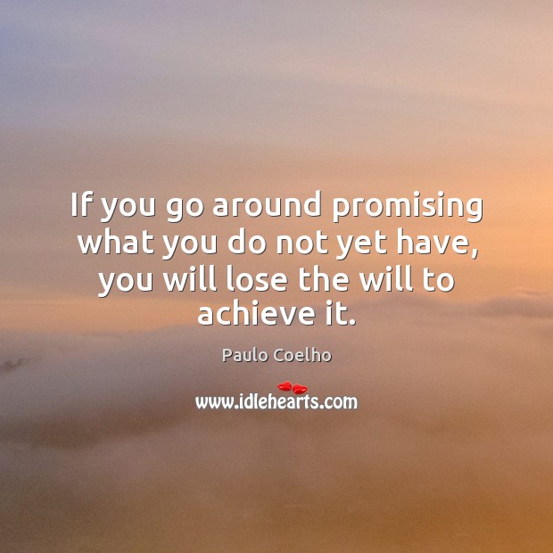 If you go around promising what you do not yet have, you will lose the will to achieve it. Image