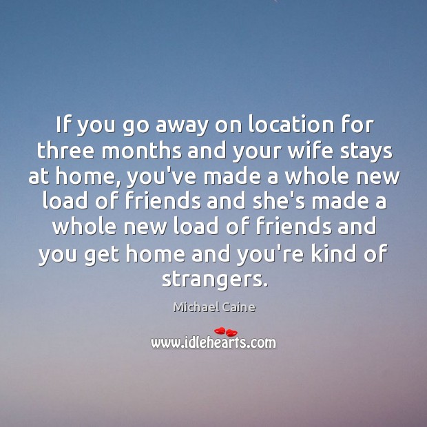 If you go away on location for three months and your wife Image
