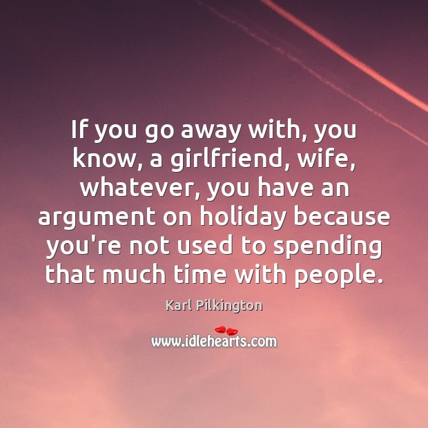 If you go away with, you know, a girlfriend, wife, whatever, you Holiday Quotes Image