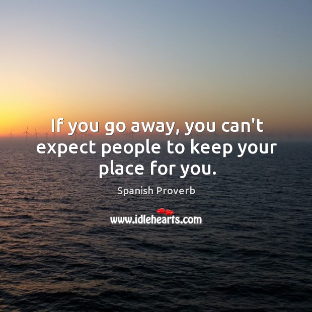 If you go away, you can’t expect people to keep your place for you. Image