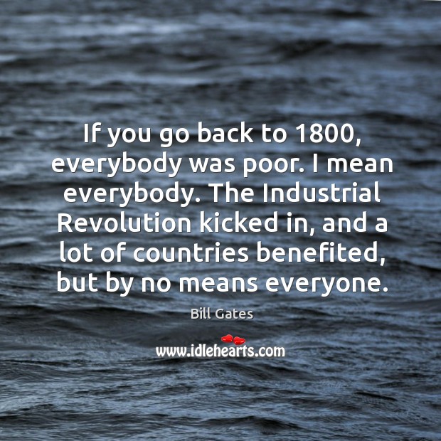 If you go back to 1800, everybody was poor. I mean everybody. The 