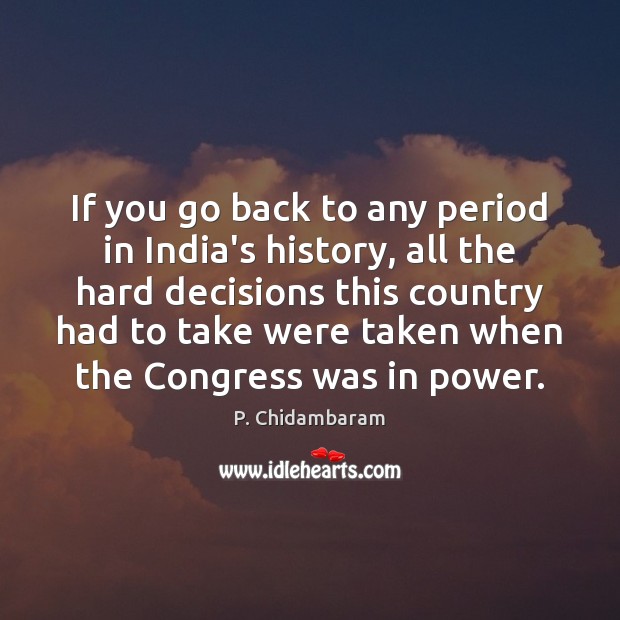 If you go back to any period in India’s history, all the P. Chidambaram Picture Quote