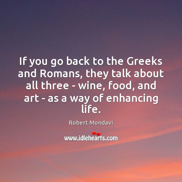 If you go back to the Greeks and Romans, they talk about Robert Mondavi Picture Quote
