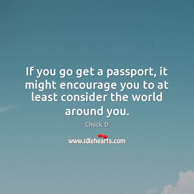 If you go get a passport, it might encourage you to at Chuck D Picture Quote