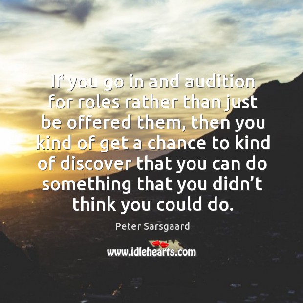 If you go in and audition for roles rather than just be offered them, then you Peter Sarsgaard Picture Quote
