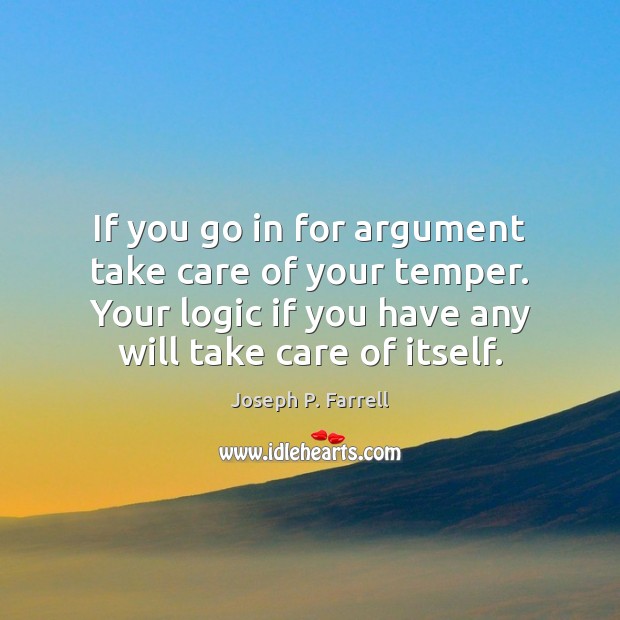If you go in for argument take care of your temper. Your Joseph P. Farrell Picture Quote