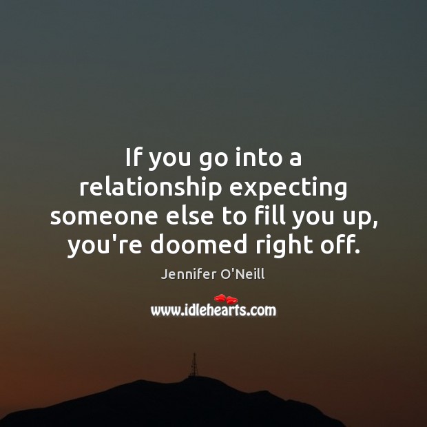If you go into a relationship expecting someone else to fill you Jennifer O’Neill Picture Quote