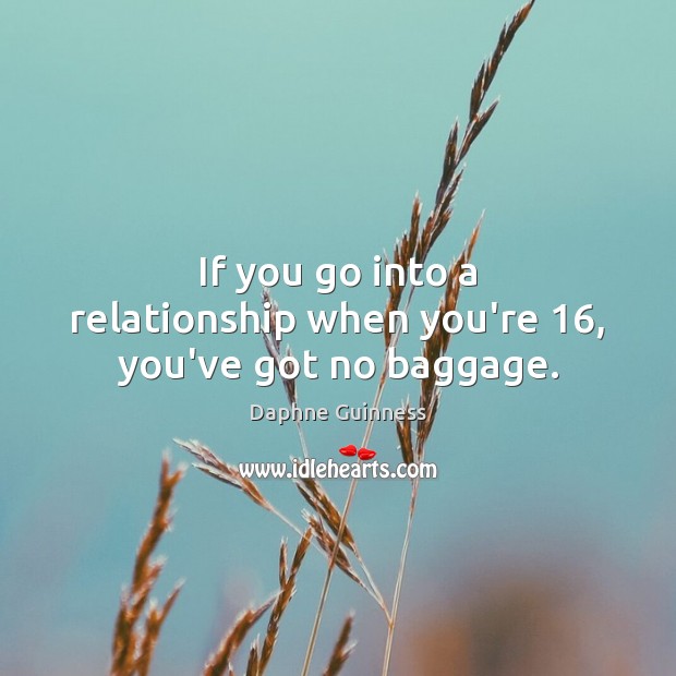 If you go into a relationship when you’re 16, you’ve got no baggage. Daphne Guinness Picture Quote