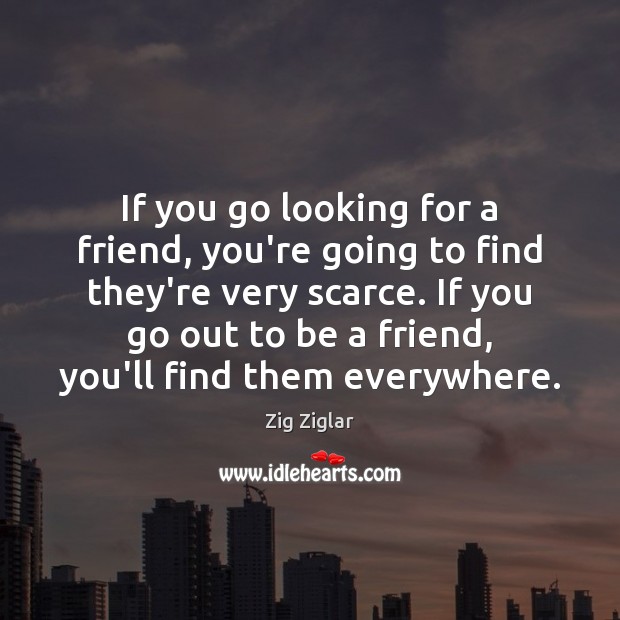 If you go looking for a friend, you’re going to find they’re Zig Ziglar Picture Quote