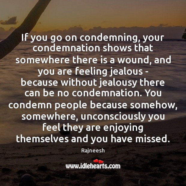 If you go on condemning, your condemnation shows that somewhere there is Rajneesh Picture Quote