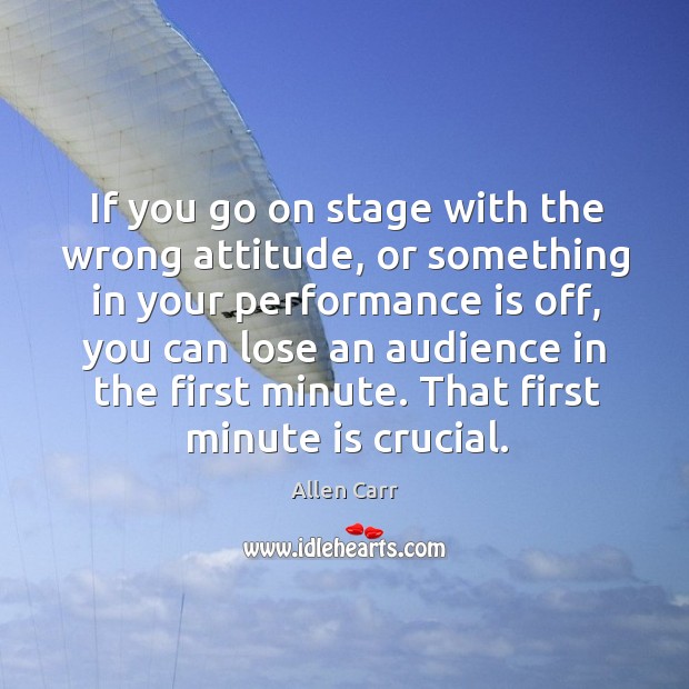 If you go on stage with the wrong attitude, or something in your performance is off Allen Carr Picture Quote