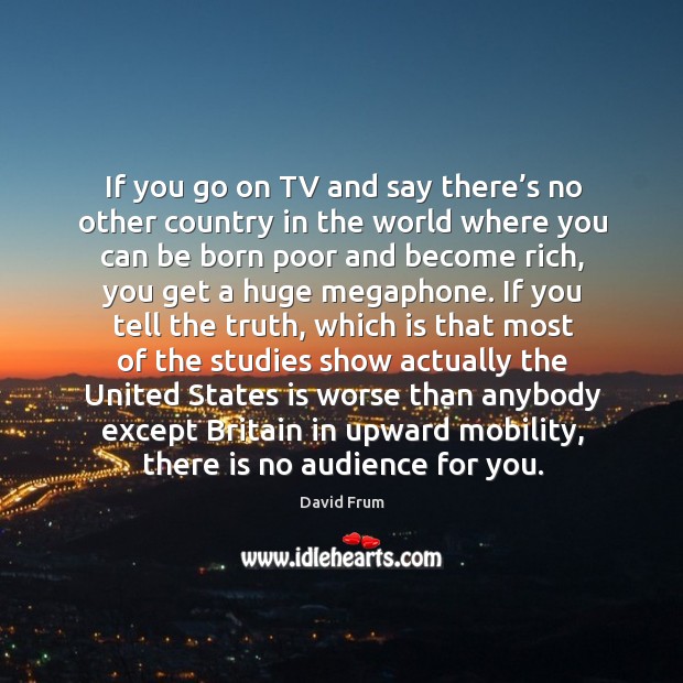 If you go on tv and say there’s no other country in the world where you can be born poor and Image