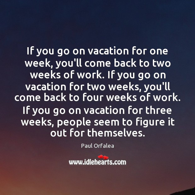 If you go on vacation for one week, you’ll come back to Image