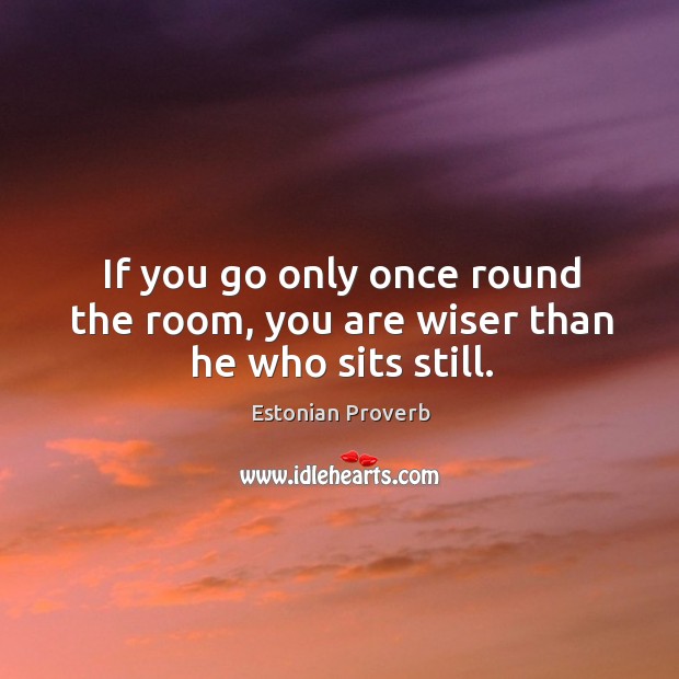 If you go only once round the room, you are wiser than he who sits still. Estonian Proverbs Image