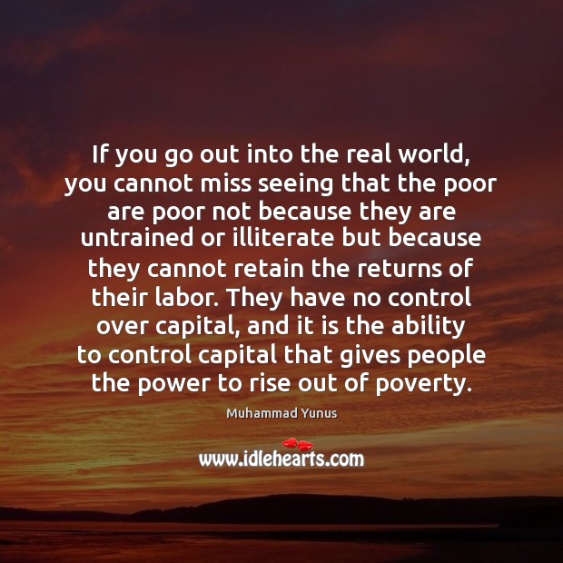 If you go out into the real world, you cannot miss seeing Muhammad Yunus Picture Quote