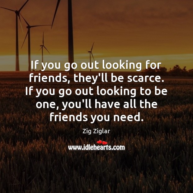 If you go out looking for friends, they’ll be scarce. If you Zig Ziglar Picture Quote
