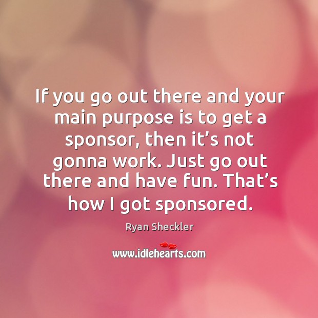 If you go out there and your main purpose is to get a sponsor, then it’s not gonna work. Ryan Sheckler Picture Quote