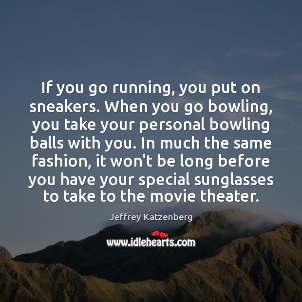 If you go running, you put on sneakers. When you go bowling, Jeffrey Katzenberg Picture Quote