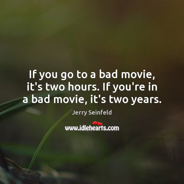 If you go to a bad movie, it’s two hours. If you’re in a bad movie, it’s two years. Jerry Seinfeld Picture Quote