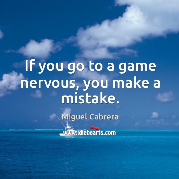 If you go to a game nervous, you make a mistake. Miguel Cabrera Picture Quote
