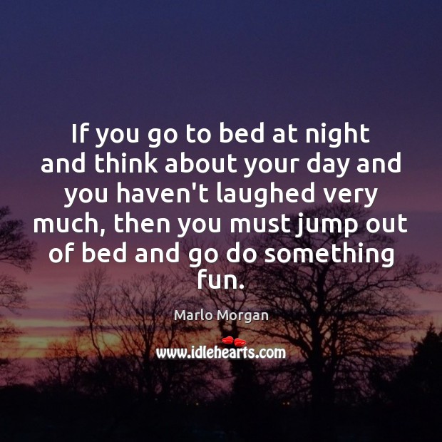 If you go to bed at night and think about your day Marlo Morgan Picture Quote