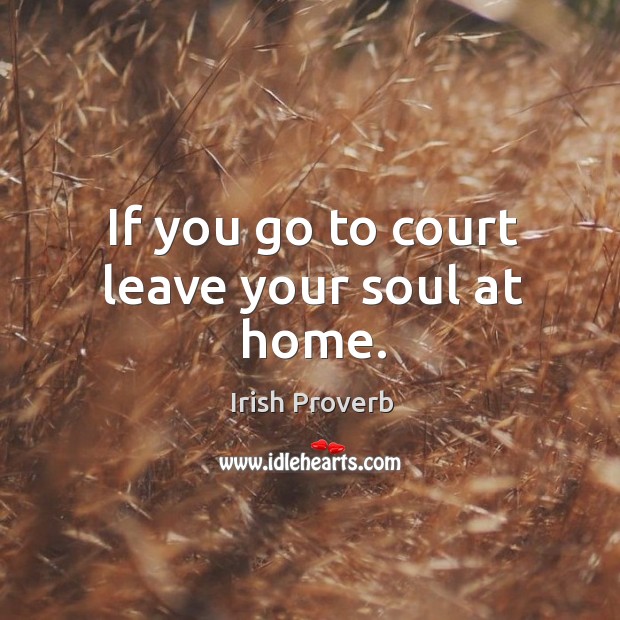 If you go to court leave your soul at home. Irish Proverbs Image