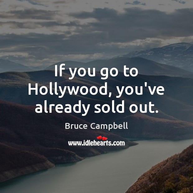 If you go to Hollywood, you’ve already sold out. Bruce Campbell Picture Quote