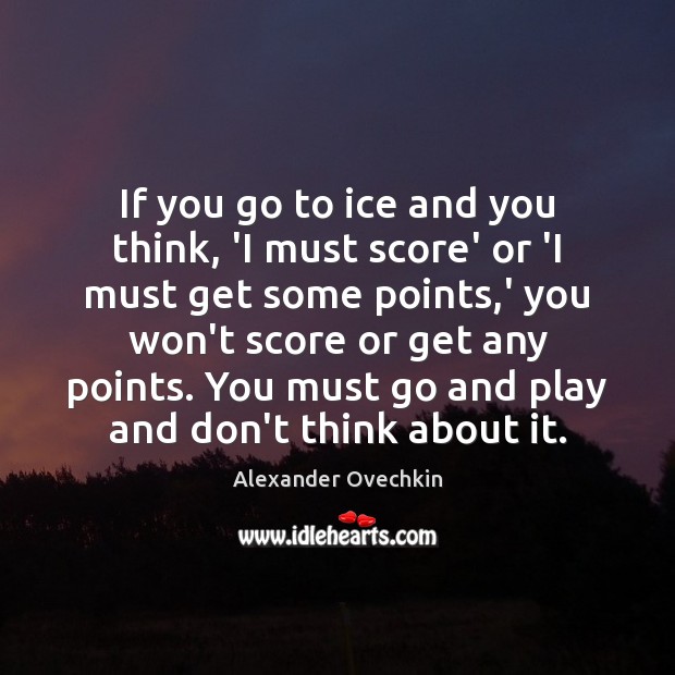 If you go to ice and you think, ‘I must score’ or Image