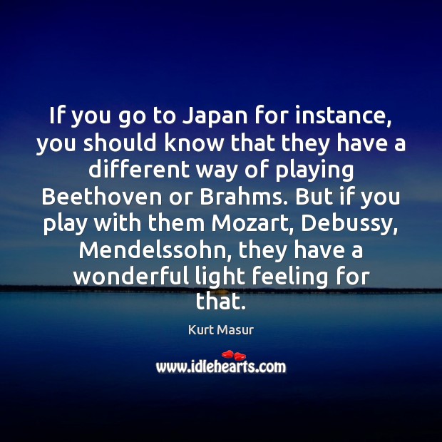 If you go to Japan for instance, you should know that they Kurt Masur Picture Quote