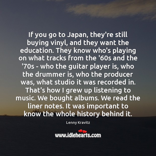 If you go to Japan, they’re still buying vinyl, and they want Lenny Kravitz Picture Quote