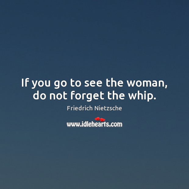 If you go to see the woman, do not forget the whip. Image