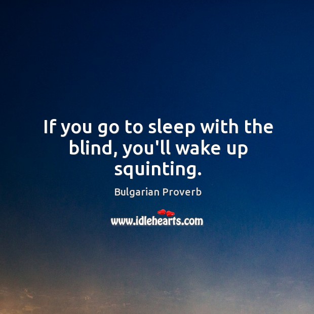 If you go to sleep with the blind, you’ll wake up squinting. Bulgarian Proverbs Image