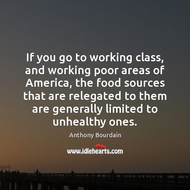 If you go to working class, and working poor areas of America, Anthony Bourdain Picture Quote