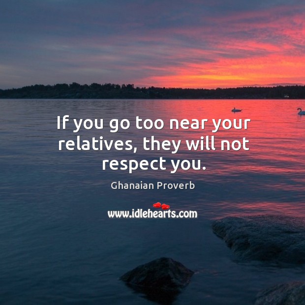 If you go too near your relatives, they will not respect you. Ghanaian Proverbs Image