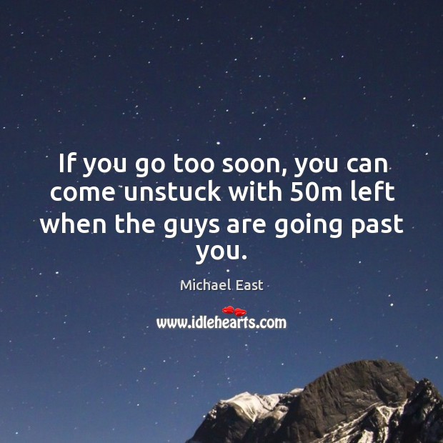If you go too soon, you can come unstuck with 50m left when the guys are going past you. Michael East Picture Quote