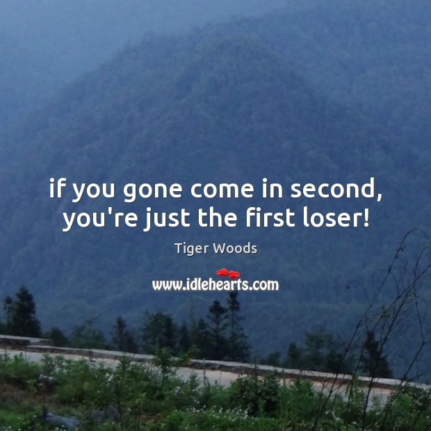 If you gone come in second, you’re just the first loser! Tiger Woods Picture Quote