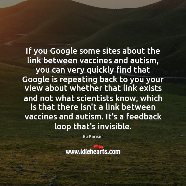 If you Google some sites about the link between vaccines and autism, Eli Pariser Picture Quote