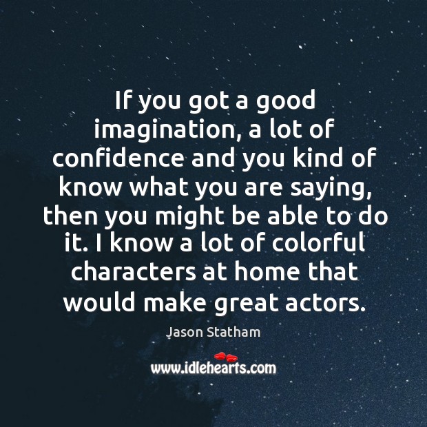 If you got a good imagination, a lot of confidence and you kind of know what you are saying Jason Statham Picture Quote