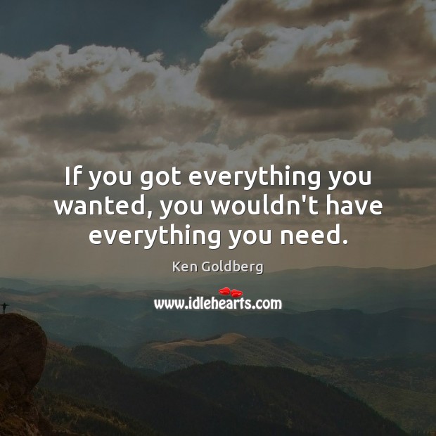 If you got everything you wanted, you wouldn’t have everything you need. Ken Goldberg Picture Quote