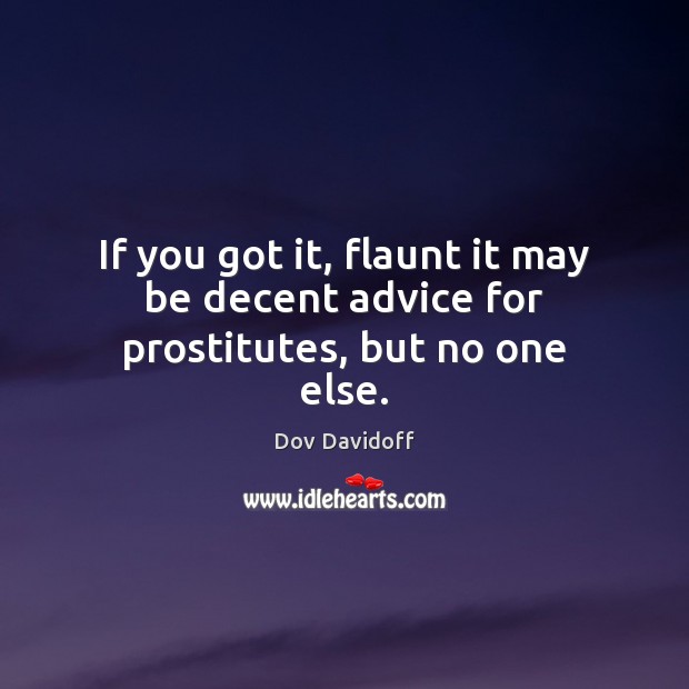 If you got it, flaunt it may be decent advice for prostitutes, but no one else. Dov Davidoff Picture Quote